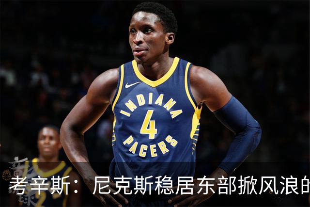 考辛斯：尼克斯稳居东部掀风浪的头牌！